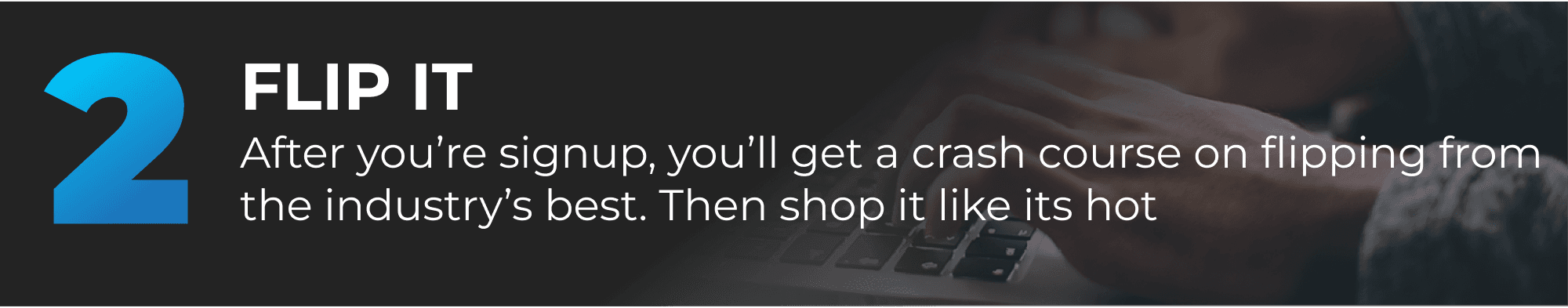 Flip it! After you're signed up, you'll get a crash course on flipping from the industry's best. Then shop it like it's hot!